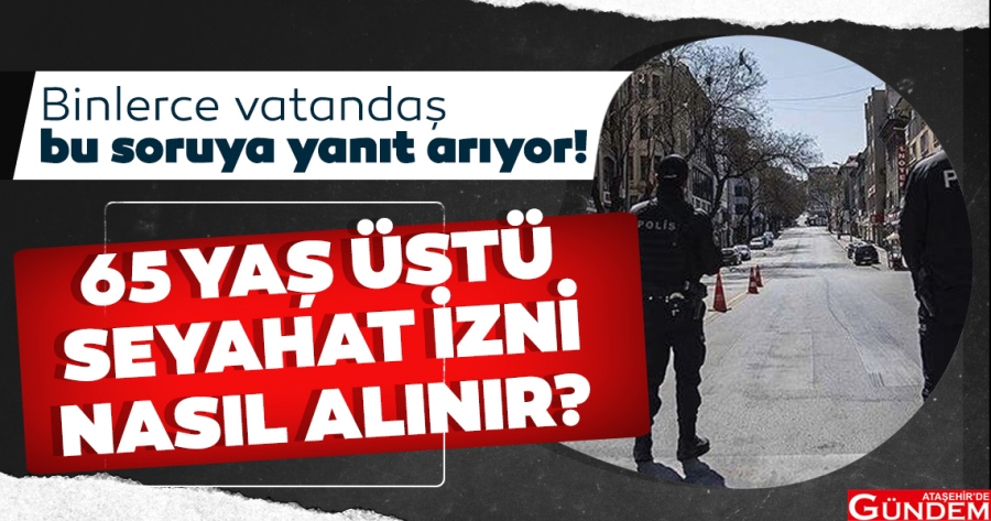 65 YAŞ ÜSTÜNE TURİZM AMAÇLI SEYAHAT İZNİ ATAŞEHİR'DE GÜNDEM 65 YAŞ ÜSTÜ GENELGE